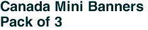 Canada Mini Banners <br>Pack of 3