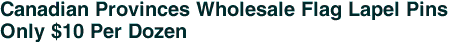 Canadian Provinces Wholesale Flag Lapel Pins<br>Only $10 Per Dozen