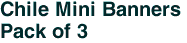 Chile Mini Banners <br>Pack of 3