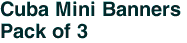 Cuba Mini Banners <br>Pack of 3