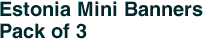 Estonia Mini Banners <br>Pack of 3