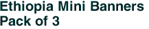 Ethiopia Mini Banners <br>Pack of 3