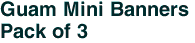 Guam Mini Banners <br>Pack of 3