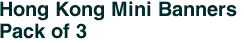 Hong Kong Mini Banners <br>Pack of 3