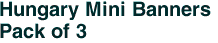 Hungary Mini Banners <br>Pack of 3