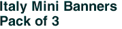 Italy Mini Banners <br>Pack of 3