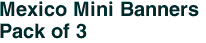 Mexico Mini Banners <br>Pack of 3