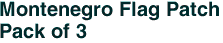 Montenegro Flag Patch<br>Pack of 3