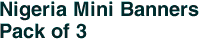 Nigeria Mini Banners <br>Pack of 3