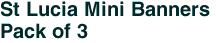 St Lucia Mini Banners <br>Pack of 3