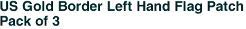 US Gold Border Left Hand Flag Patch<br>Pack of 3