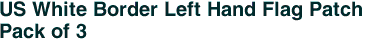 US White Border Left Hand Flag Patch<br>Pack of 3