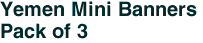 Yemen Mini Banners <br>Pack of 3