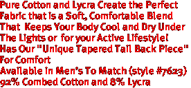 Pure Cotton and Lycra Create the Perfect
Fabric that is a Soft, Comfortable Blend 
That  Keeps Your Body Cool and Dry Under 
The Lights or  for your Active Lifestyle!
 Has Our "Unique Tapered Tail Back Piece"
For Comfort
Available in Men's To Match (style #7623)
 


92% Combed Cotton and 8% Lycra