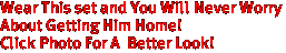 Wear This set and You Will Never Worry 
About Getting Him Home!
Click Photo For A  Better Look!