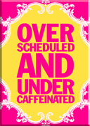 Over Scheduled Under Caffeinated Magnet