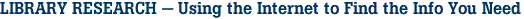 LIBRARY RESEARCH - Using the Internet to Find the Info You Need