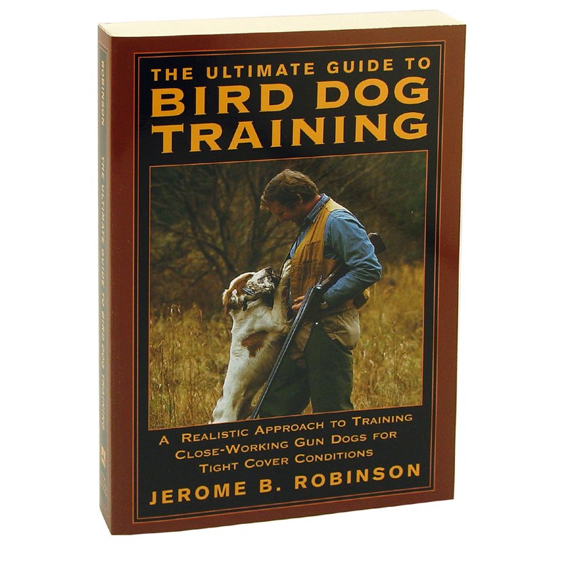 The Ultimate Guide to Bird Dog Training by Jerome B. Robinson. 14.95.