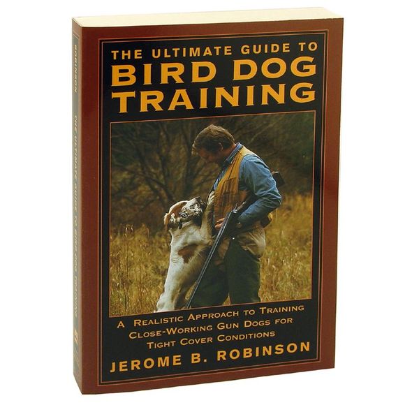The Ultimate Guide to Bird Dog Training by Jerome B. Robinson. 14.95.