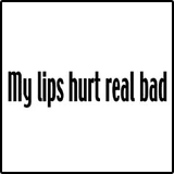 My Lips Hurt Real Bad T-Shirts