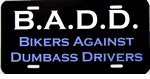 B.A.D.D.  Bikers Against Dumbass Drivers