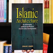 Islamic Architecture : Its Philosophy, Spiritual Significance, and Some Early Developments (Spahic Omer)