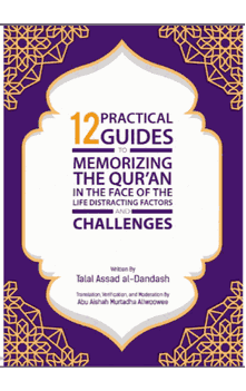 12 Practical Guides (Steps) to Memorizing the Qur'an in the Face of the Life-Distracting Factors and Challenges (Talal Assad al-Dandash)