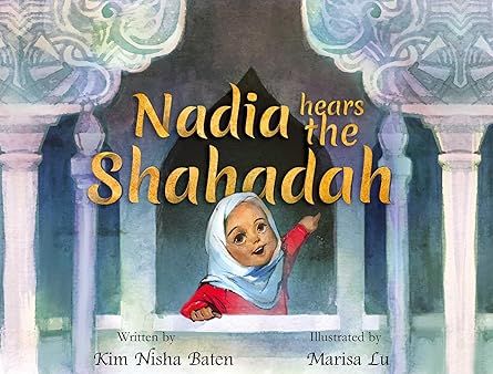 Nadia hears the Shahadah by Kim Nisha Baten Illustrated by Marisa Lu