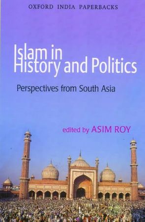 Islam in History and Politics Perspectives from South Asia (Asim Roy)