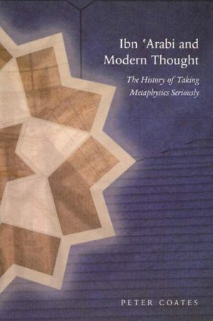 Ibn 'Arabi and Modern Thought The History of Taking Metaphysics Seriously (Peter Coates)