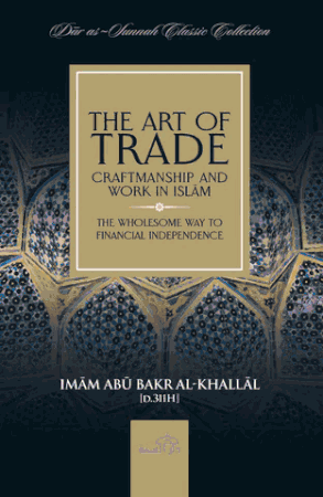 The Art of Trade Craftsmanship and Work in Islam  The wholesome way to financial independence(Imam Abu Bakr Al-khallal)