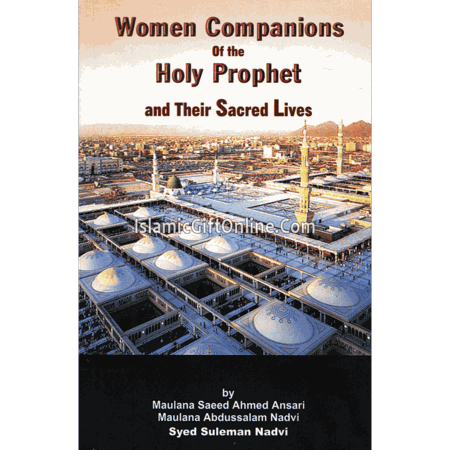 Women Companions of the Holy Prophet and Their Sacred Lives by Maulana Saeed Ahmed Ansari Maulana Abdussalam Nadvi Syed Suleman Nadvi