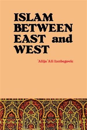 Islam Between East And West (Alija Ali Izetbegovic)