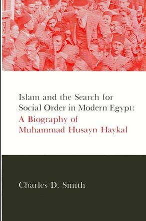 Islam and the Search for Social Order in Modern Egypt: A Biography of Muhammad Husayn Haykal by Charles D. Smith