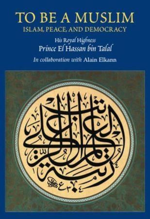 To Be a Muslim : Islam, Peace, and Democracy (Prince El Hassan Bin Talal)
