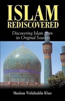 Islam Rediscovered : Discovering Islam from its Original Sources (Maulana Wahiddudin Khan)