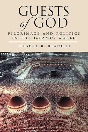 Guests of God : Pilgrimage and Politics in the Islamic World (Hardcover) Robert R. Bianchi