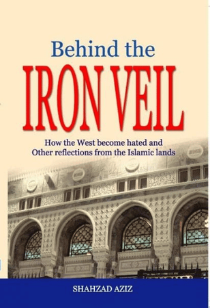 Behind the IRON VEIL How the West become hated and Other reflections from the Islamic Lands  SHAHZAD AZIZ