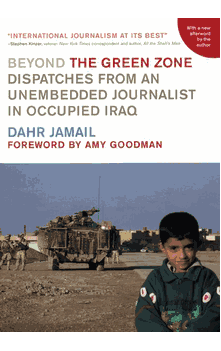 Beyond the Green Zone : Dispatches From an Unembedded Journalist in Occupied Iraq (Dahr Jamail)
