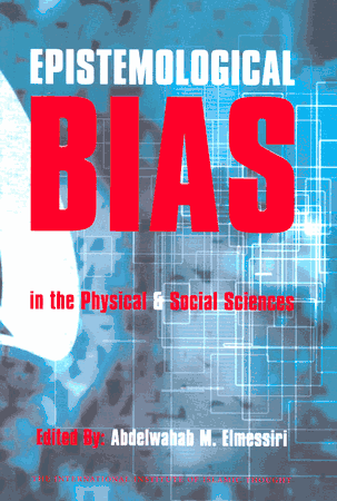 Epistemological Bias in the Physical and Social Sciences (Epistemology Is the Study of What is Meant By Knowledge) (Abdelwahab M Elmessiri)