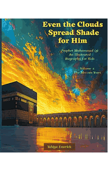 Even the Clouds Spread Shade for Him Prophet Muhammad (p) 2 Vol. An Illustrated Biography for Kids  Yahiya Emerick