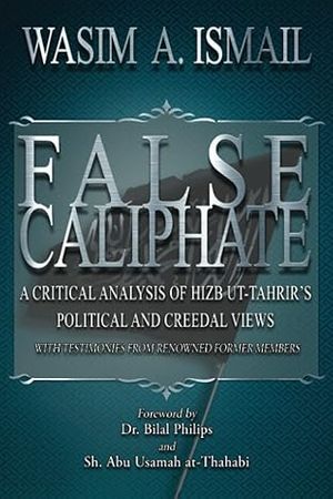 False Caliphate: A Critical Analysis of Hizb Ut-Tahrir's Political and Creedal Views (Wasim Ismail)