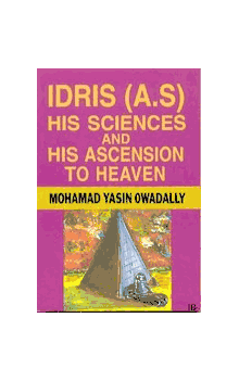 Idris (A.S.) His Sciences and His Ascension to Heaven by Mohamad Yasin Owadally