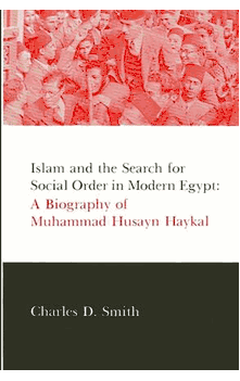Islam and the Search for Social Order in Modern Egypt: A Biography of Muhammad Husayn Haykal by Charles D. Smith