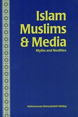 Islam Muslims $ Media Myths and Realities by Mohammad Ahmadullah Siddiqi