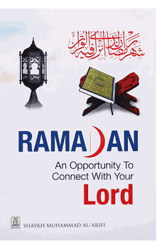 Ramadan : An Opportunity to Connect With Your Lord (Shaykh Muhammad al-Arifi)