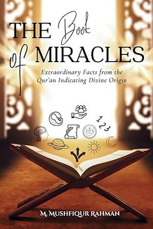 The Book of MIRACLES Extraordinary Facts from the Qur'an Indicating Divine Origin by M.Mushfiqu Rahman