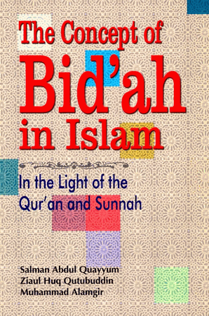 The Concept of Bid'ah in Islam : In the Light of the Qur'an and Sunnah (Salman Abdul Quayyum, Ziaul Huq Qutubuddin, Muhammad Alamgir)