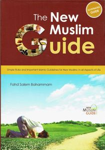 The New Muslim Guide : Simple Rules and Important Islamic Guidelines for New Muslims in Major Aspects of Life (Fahd Salem Bahammam)