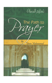The Path to Prayer : With a Description of the Prophet's Prayer (Umm Muhammad)